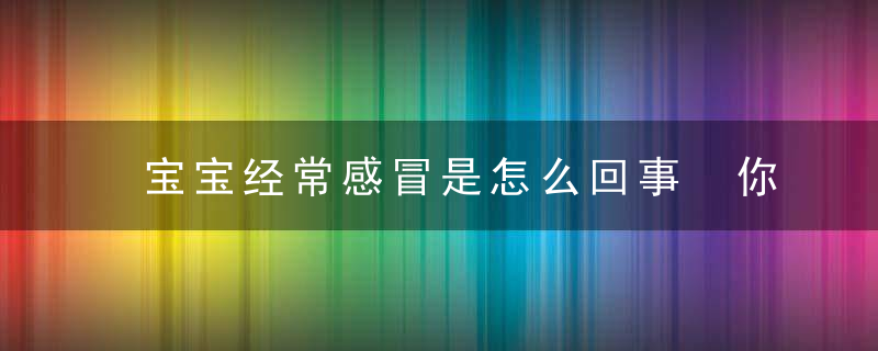 宝宝经常感冒是怎么回事 你可能不知道这4个原因